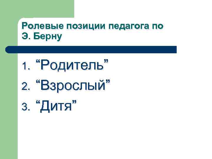 Ролевые позиции педагога по Э. Берну 1. 2. 3. “Родитель” “Взрослый” “Дитя” 