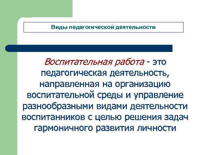 Виды педагогической деятельности Воспитательная работа - это педагогическая деятельность, направленная на организацию воспитательной среды