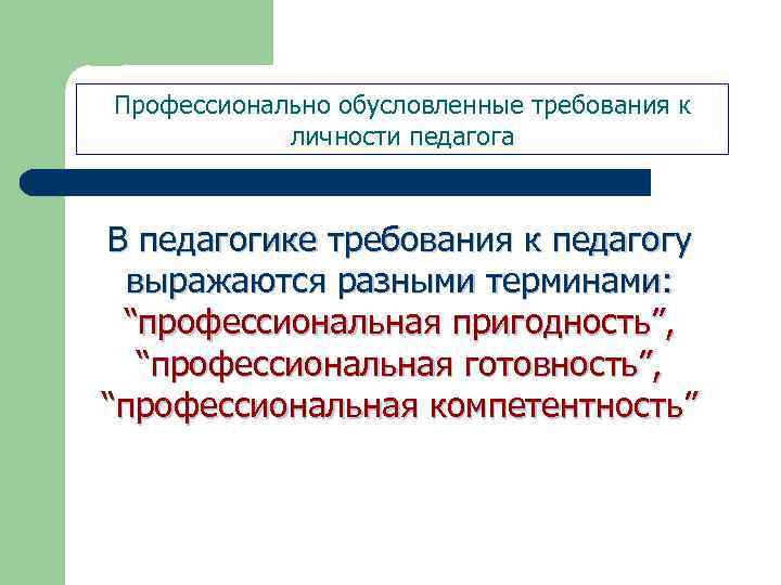 Профессионально обусловленные требования к личности педагога В педагогике требования к педагогу выражаются разными терминами: