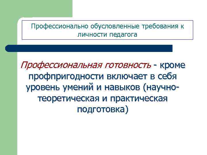 Профессионально обусловленные требования к личности педагога Профессиональная готовность - кроме профпригодности включает в себя