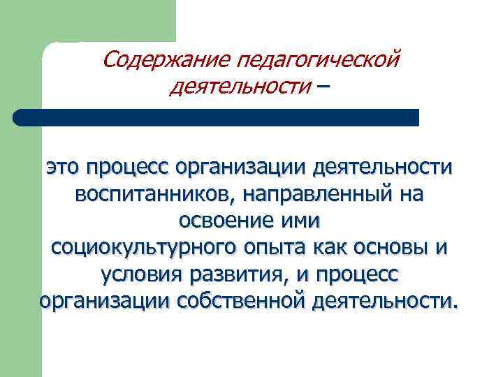 Содержание педагогической деятельности – это процесс организации деятельности воспитанников, направленный на освоение ими социокультурного