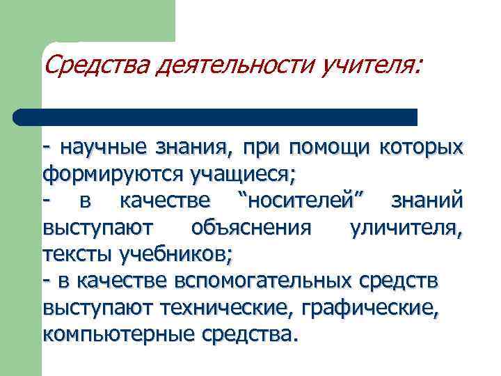 Средства деятельности учителя: - научные знания, при помощи которых формируются учащиеся; - в качестве