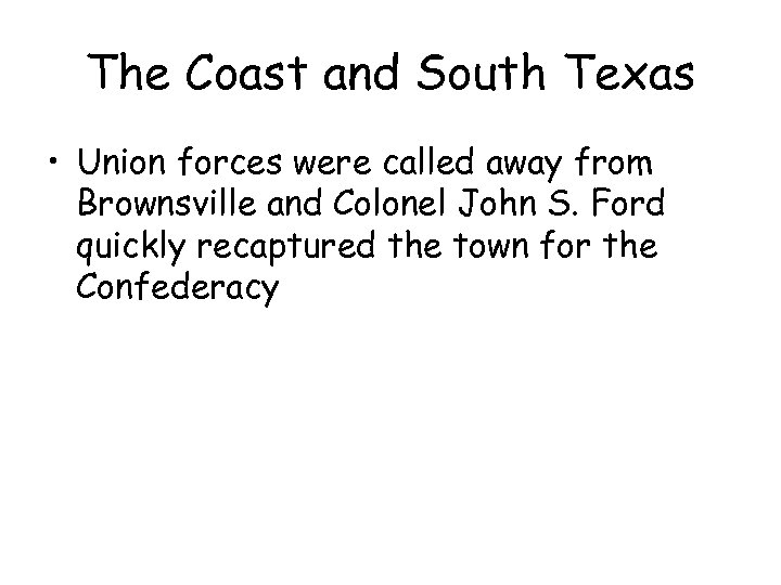 The Coast and South Texas • Union forces were called away from Brownsville and