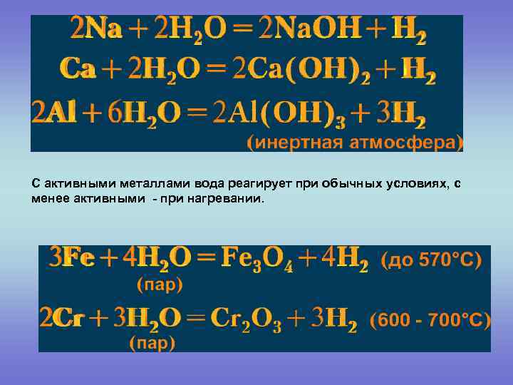 С активными металлами вода реагирует при обычных условиях, с менее активными - при нагревании.