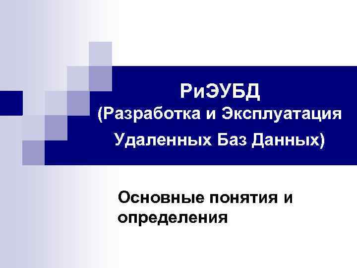 Ри. ЭУБД (Разработка и Эксплуатация Удаленных Баз Данных) Основные понятия и определения 