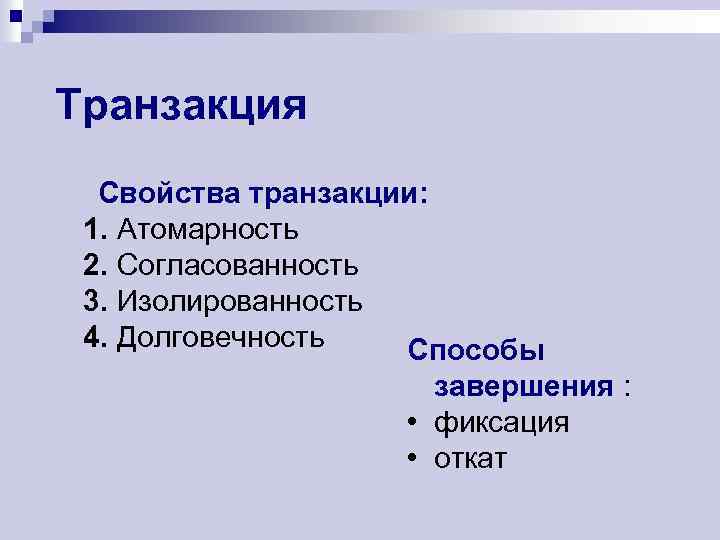 Транзакция Свойства транзакции: 1. Атомарность 2. Согласованность 3. Изолированность 4. Долговечность Способы завершения :