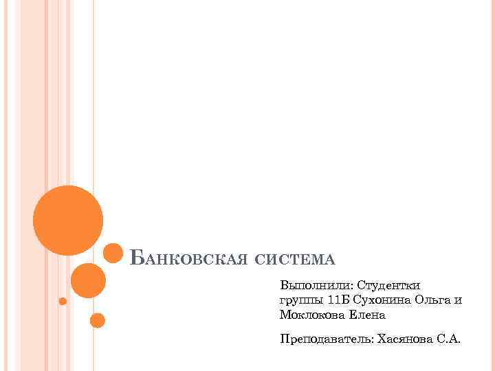 БАНКОВСКАЯ СИСТЕМА Выполнили: Студентки группы 11 Б Сухонина Ольга и Моклокова Елена Преподаватель: Хасянова