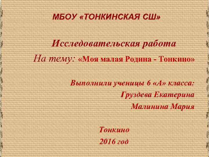 МБОУ «ТОНКИНСКАЯ СШ» Исследовательская работа На тему: «Моя малая Родина - Тонкино» Выполнили ученицы