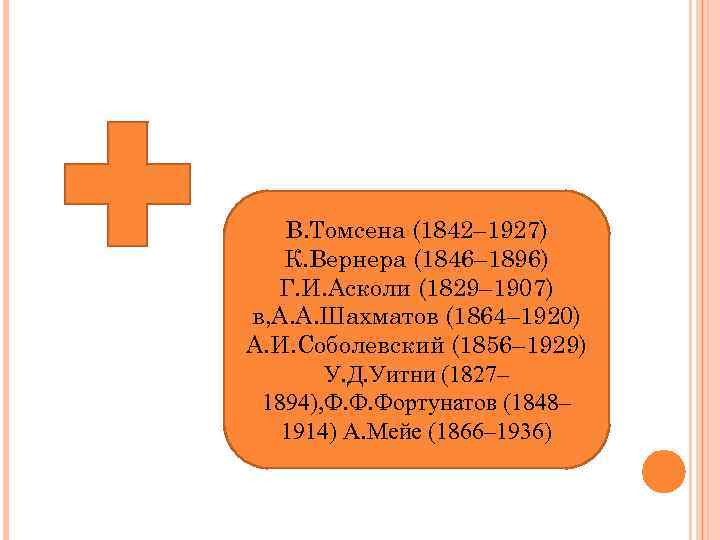 В. Томсена (1842– 1927) К. Вернера (1846– 1896) Г. И. Асколи (1829– 1907) в,