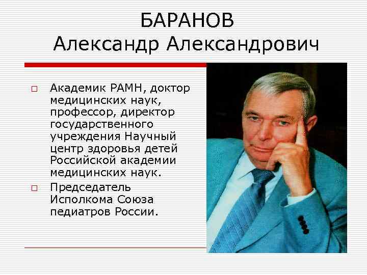 БАРАНОВ Александрович o o Академик РАМН, доктор медицинских наук, профессор, директор государственного учреждения Научный