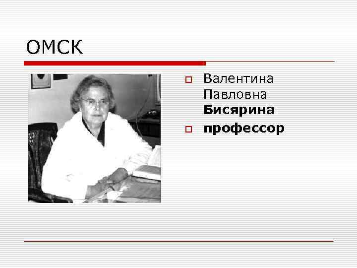 ОМСК o o Валентина Павловна Бисярина профессор 