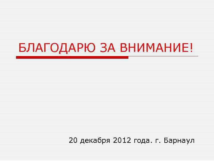 БЛАГОДАРЮ ЗА ВНИМАНИЕ! 20 декабря 2012 года. г. Барнаул 