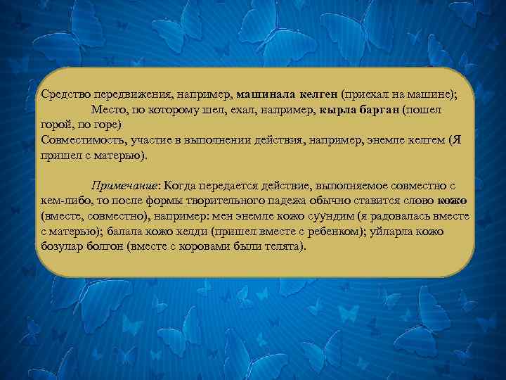 Средство передвижения, например, машинала келген (приехал на машине); Место, по которому шел, ехал, например,