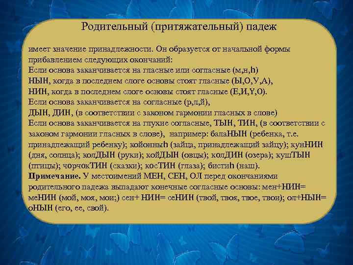 Родительный (притяжательный) падеж имеет значение принадлежности. Он образуется от начальной формы прибавлением следующих окончаний: