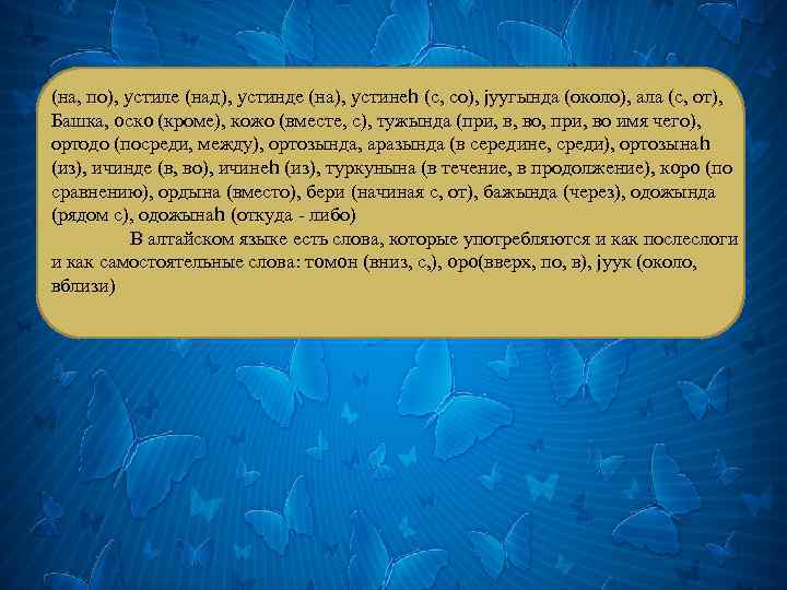 (на, по), yстиле (над), yстинде (на), yстинеh (с, со), jуугында (около), ала (с, от),