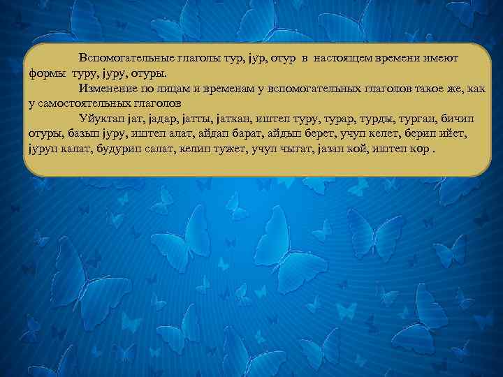 Вспомогательные глаголы тур, jyр, отур в настоящем времени имеют формы туру, jyрy, отуры. Изменение