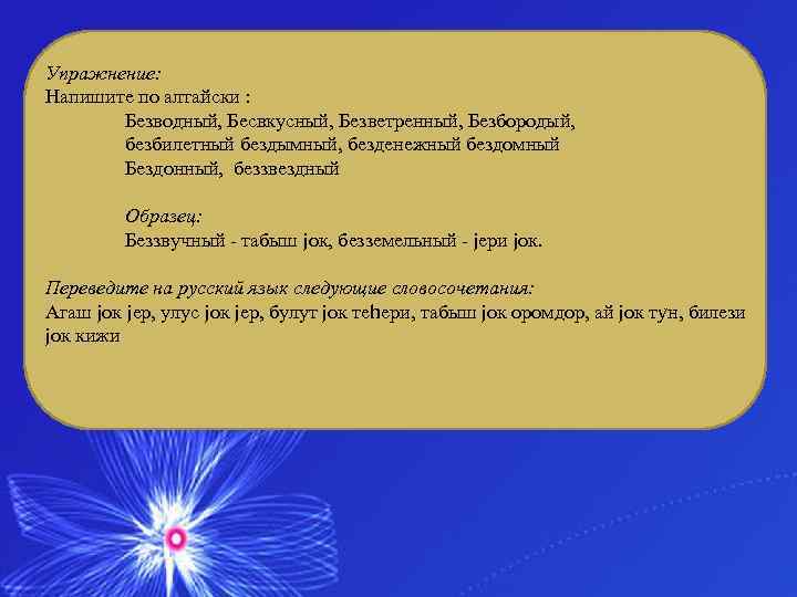 Упражнение: Напишите по алтайски : Безводный, Бесвкусный, Безветренный, Безбородый, безбилетный бездымный, безденежный бездомный Бездонный,