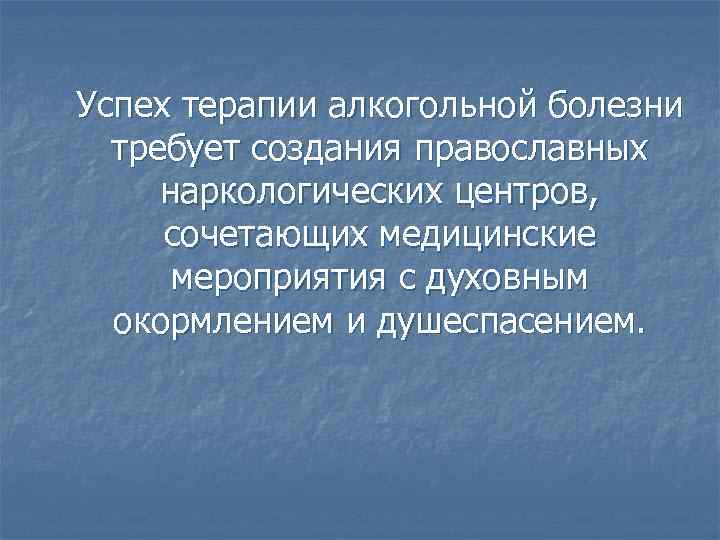 Успех терапии алкогольной болезни требует создания православных наркологических центров, сочетающих медицинские мероприятия с духовным