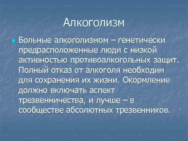 Алкоголизм n Больные алкоголизмом – генетически предрасположенные люди с низкой активностью противоалкогольных защит. Полный