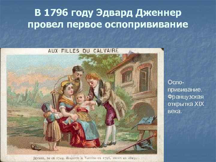 В 1796 году Эдвард Дженнер провел первое оспопрививание Оспопрививание. Французская открытка XIX века. 