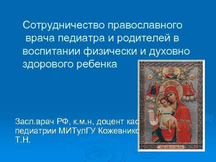 Сотрудничество православного врача педиатра и родителей в воспитании физически и духовно здорового ребенка Засл.