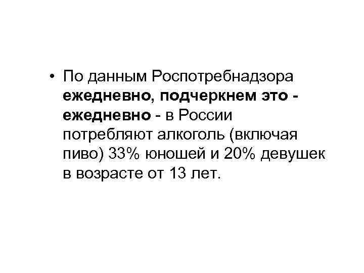  • По данным Роспотребнадзора ежедневно, подчеркнем это ежедневно - в России потребляют алкоголь