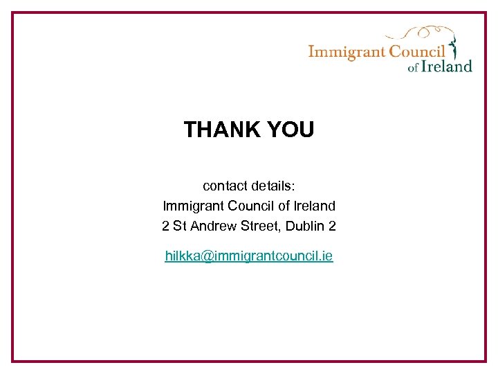 THANK YOU contact details: Immigrant Council of Ireland 2 St Andrew Street, Dublin 2