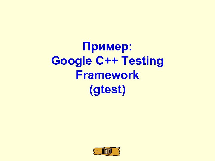 Пример: Google C++ Testing Framework (gtest) 