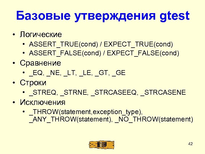 Базовые утверждения gtest • Логические • ASSERT_TRUE(cond) / EXPECT_TRUE(cond) • ASSERT_FALSE(cond) / EXPECT_FALSE(cond) •