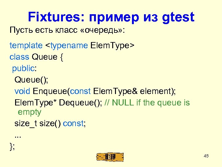 Fixtures: пример из gtest Пусть есть класс «очередь» : template <typename Elem. Type> class