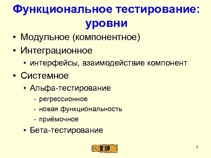 Функциональное тестирование: уровни • Модульное (компонентное) • Интеграционное • интерфейсы, взаимодействие компонент • Системное