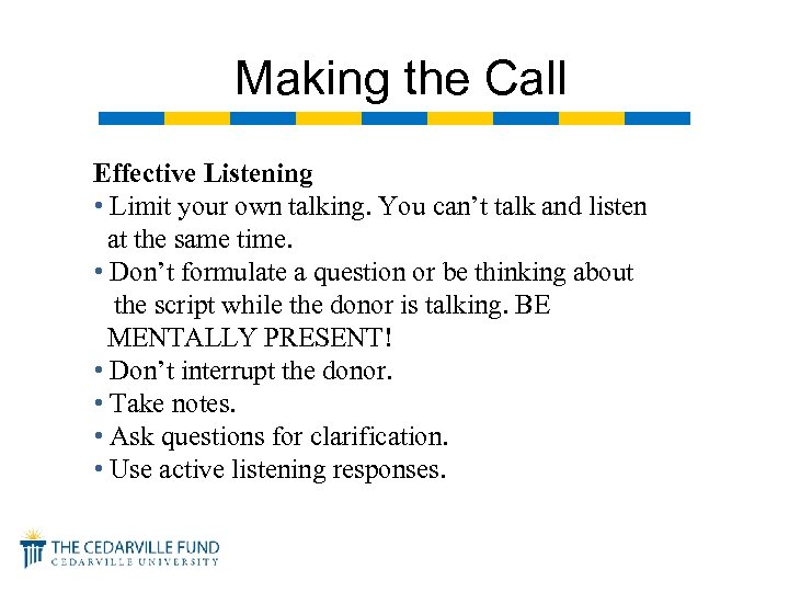 Making the Call Effective Listening • Limit your own talking. You can’t talk and
