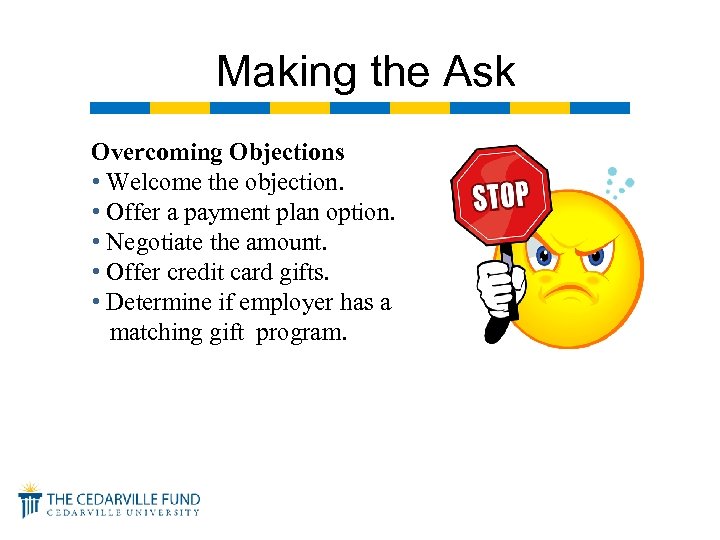 Making the Ask Overcoming Objections • Welcome the objection. • Offer a payment plan