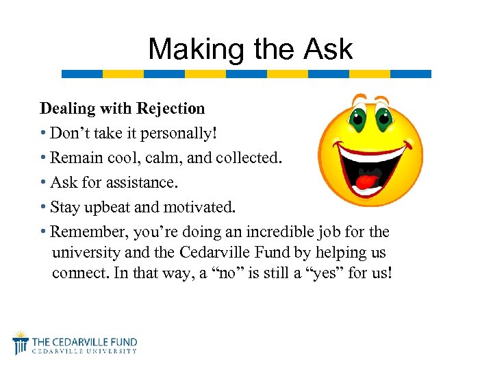 Making the Ask Dealing with Rejection • Don’t take it personally! • Remain cool,