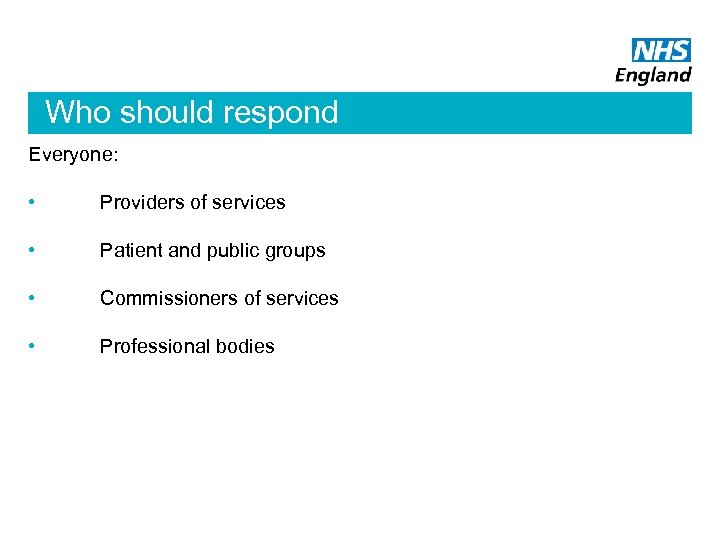 Who should respond Everyone: • Providers of services • Patient and public groups •