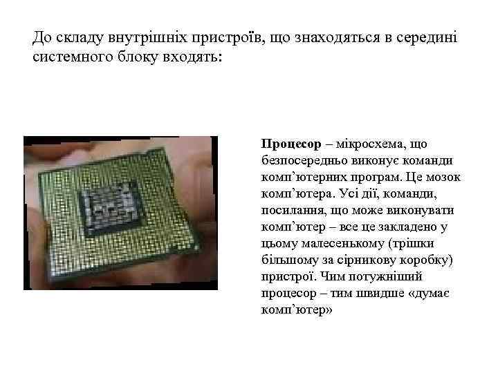 До складу внутрішніх пристроїв, що знаходяться в середині системного блоку входять: Процесор – мікросхема,
