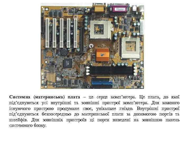 Системна (материнська) плата – це серце комп’ютера. Це плата, до якої під’єднуються усі внутрішні