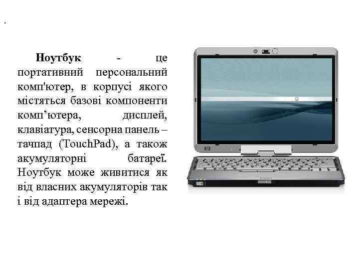 . Ноутбук це портативний персональний комп'ютер, в корпусі якого містяться базові компоненти комп’ютера, дисплей,