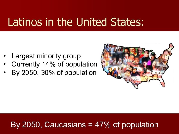 Latinos in the United States: • Largest minority group • Currently 14% of population