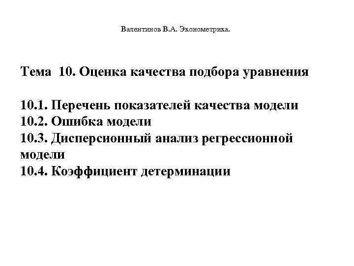  Валентинов В. А. Эконометрика. Тема 10. Оценка качества подбора уравнения 10. 1. Перечень