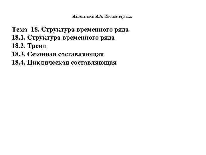  Валентинов В. А. Эконометрика. Тема 18. Структура временного ряда 18. 1. Структура временного