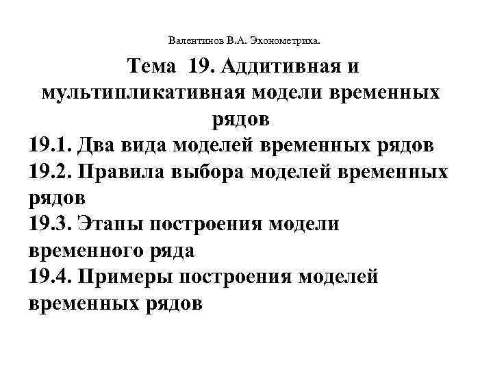  Валентинов В. А. Эконометрика. Тема 19. Аддитивная и мультипликативная модели временных рядов 19.