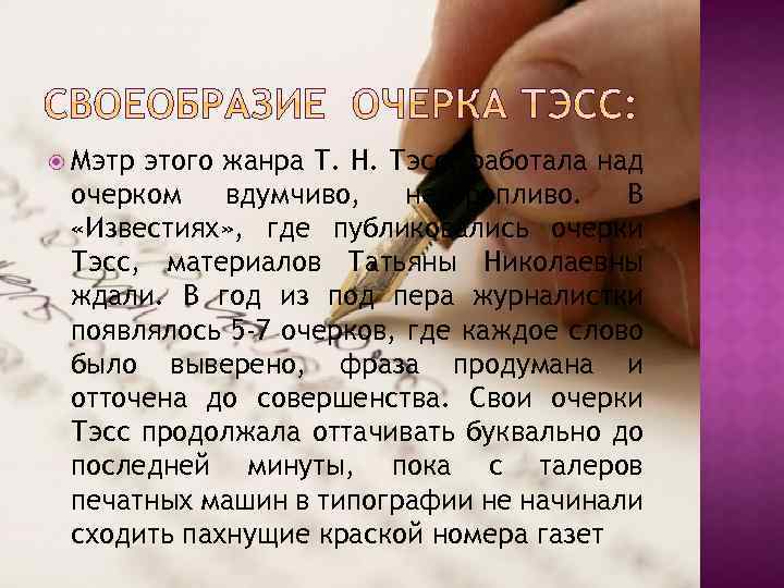  Мэтр этого жанра Т. Н. Тэсс, работала над очерком вдумчиво, неторопливо. В «Известиях»