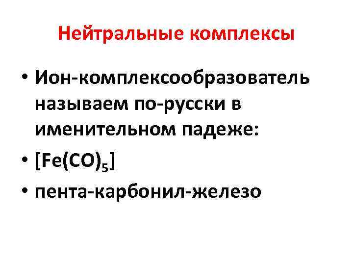 Нейтральные комплексы • Ион-комплексообразователь называем по-русски в именительном падеже: • [Fe(CO)5] • пента-карбонил-железо 