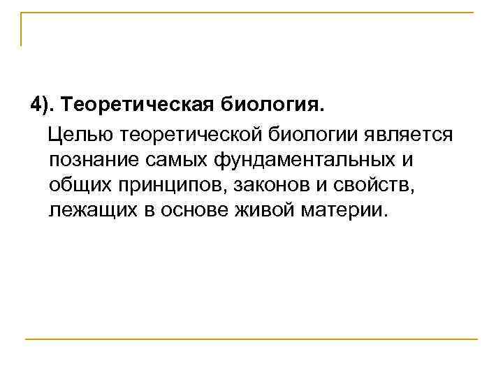 4). Теоретическая биология. Целью теоретической биологии является познание самых фундаментальных и общих принципов, законов