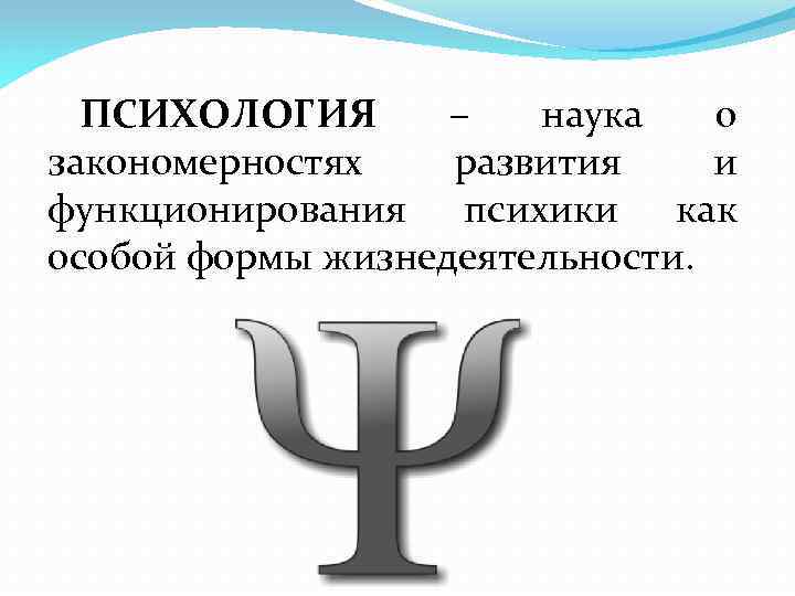 ПСИХОЛОГИЯ – наука о закономерностях развития и функционирования психики как особой формы жизнедеятельности. 