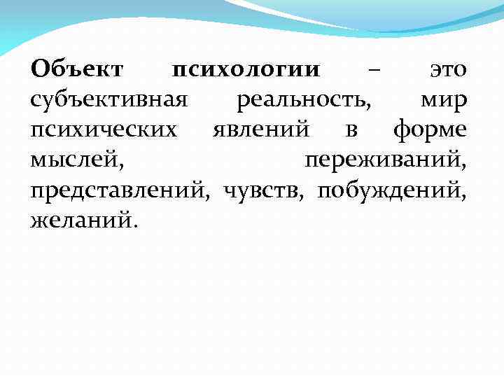 Объект психологии – это субъективная реальность, мир психических явлений в форме мыслей, переживаний, представлений,