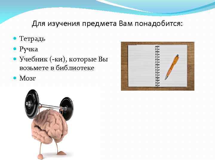 Для изучения предмета Вам понадобится: Тетрадь Ручка Учебник (-ки), которые Вы возьмете в библиотеке