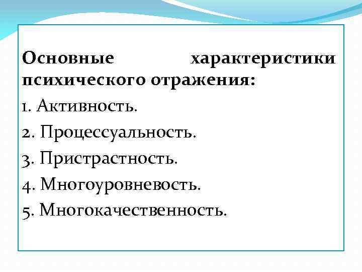 Основные характеристики психического отражения: 1. Активность. 2. Процессуальность. 3. Пристрастность. 4. Многоуровневость. 5. Многокачественность.
