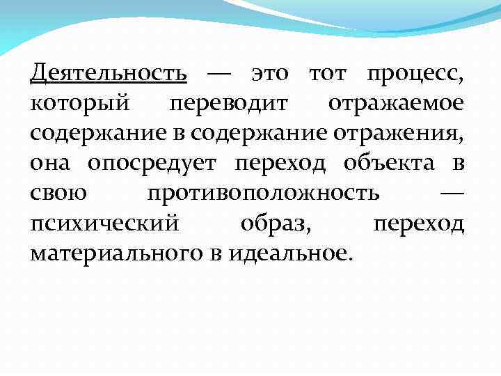 Деятельность — это тот процесс, который переводит отражаемое содержание в содержание отражения, она опосредует